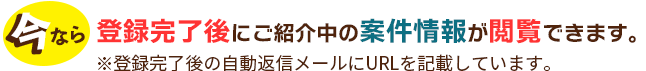 今なら登録完了後にご紹介中の案件情報が一部閲覧できます